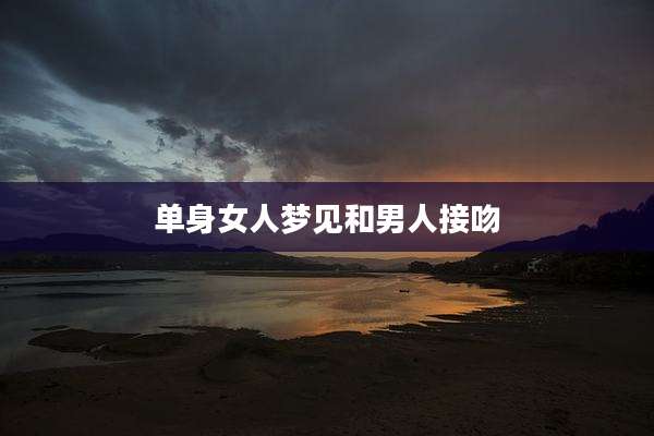 单身女人梦见和男人接吻