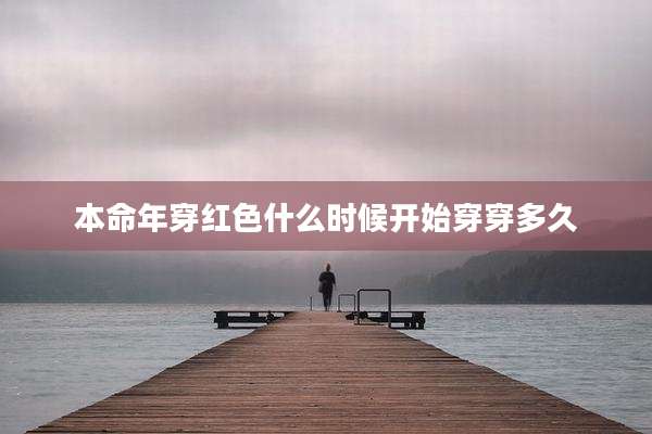 本命年穿红色什么时候开始穿穿多久