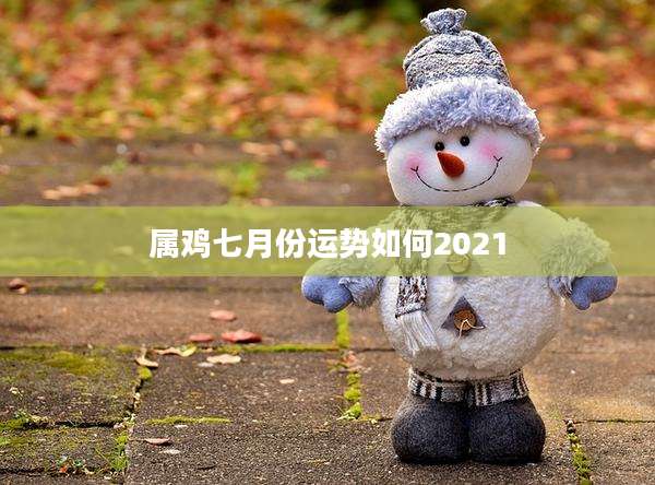 属鸡七月份运势如何2021