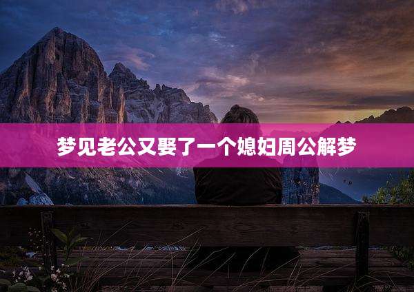 梦见老公又娶了一个媳妇周公解梦