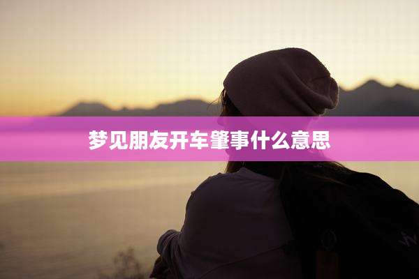 梦见朋友开车肇事什么意思