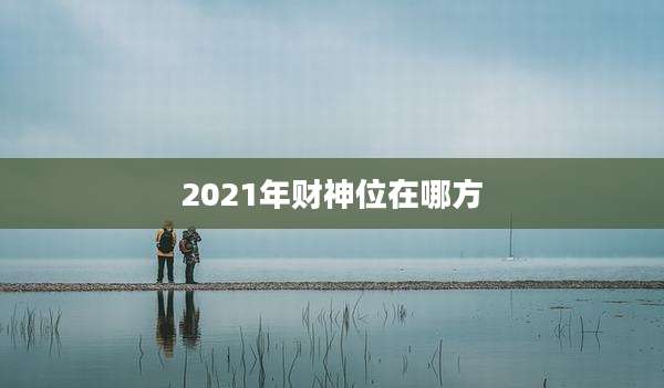 2021年财神位在哪方