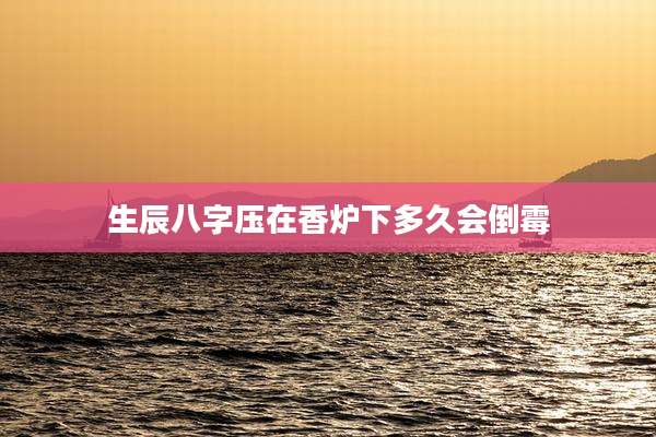 生辰八字压在香炉下多久会倒霉