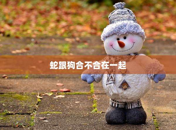 蛇跟狗合不合在一起