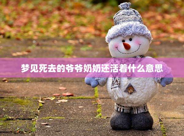 梦见死去的爷爷奶奶还活着什么意思