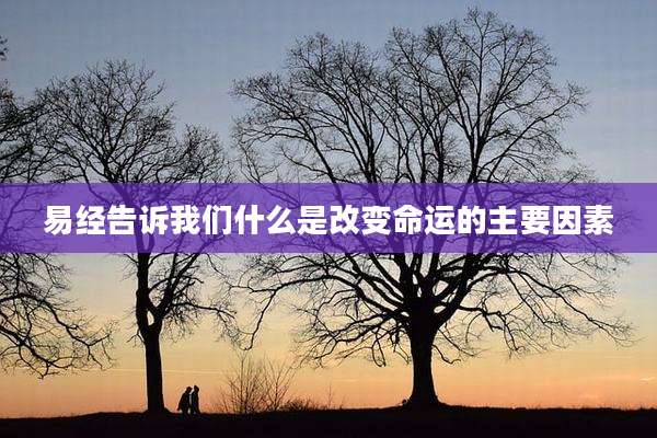 易经告诉我们什么是改变命运的主要因素