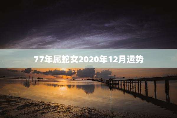 77年属蛇女2020年12月运势