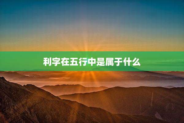 利字在五行中是属于什么