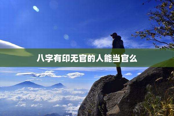八字有印无官的人能当官么
