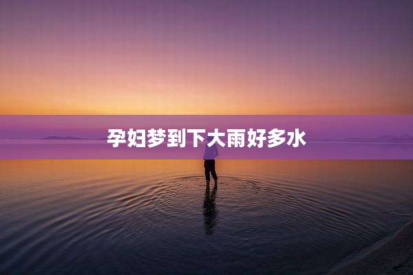 孕妇梦到下大雨好多水