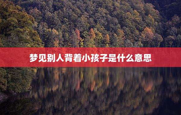 梦见别人背着小孩子是什么意思