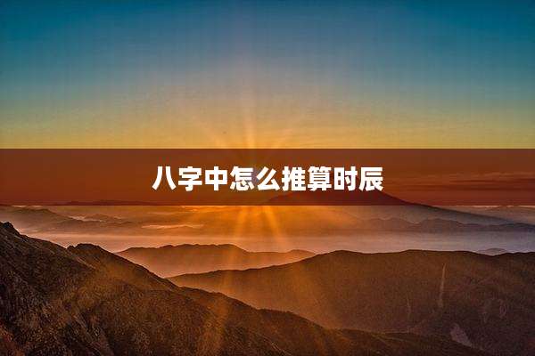 八字中怎么推算时辰