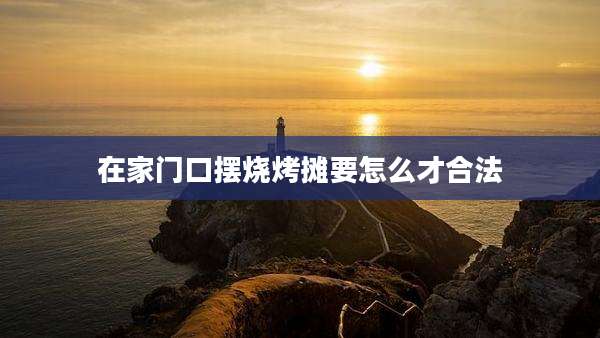 在家门口摆烧烤摊要怎么才合法