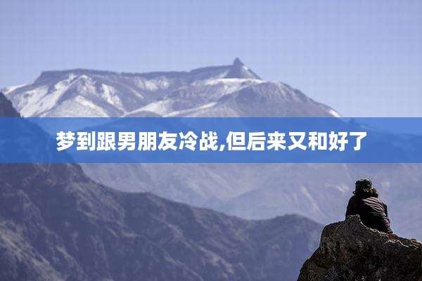 梦到跟男朋友冷战,但后来又和好了