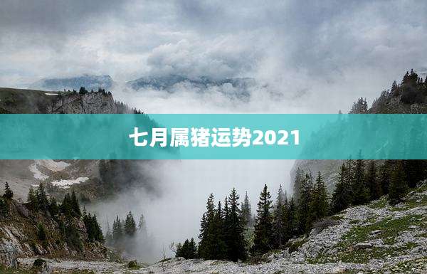 七月属猪运势2021