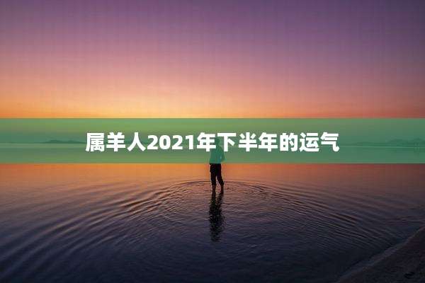 属羊人2021年下半年的运气