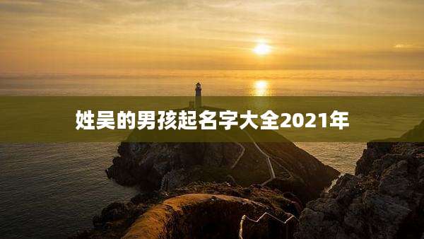 姓吴的男孩起名字大全2021年