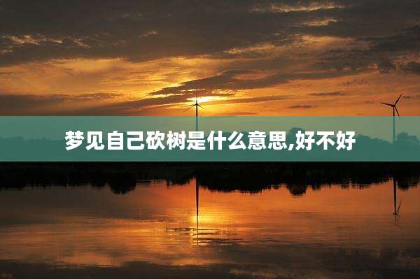 梦见自己砍树是什么意思,好不好
