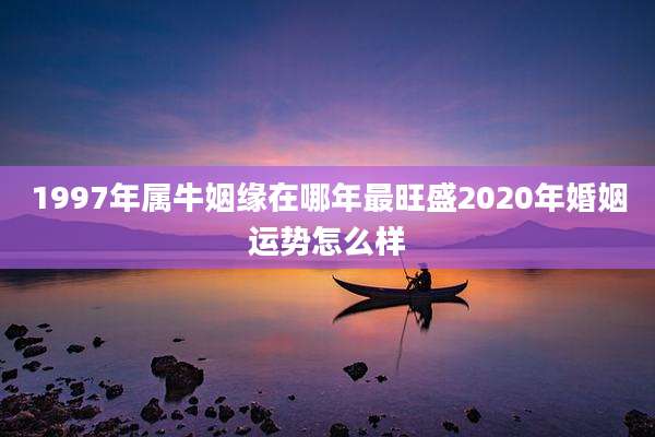 1997年属牛姻缘在哪年最旺盛2020年婚姻运势怎么样
