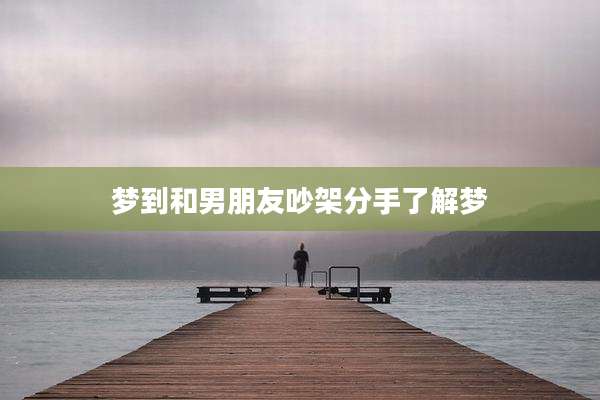 梦到和男朋友吵架分手了解梦