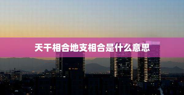 天干相合地支相合是什么意思