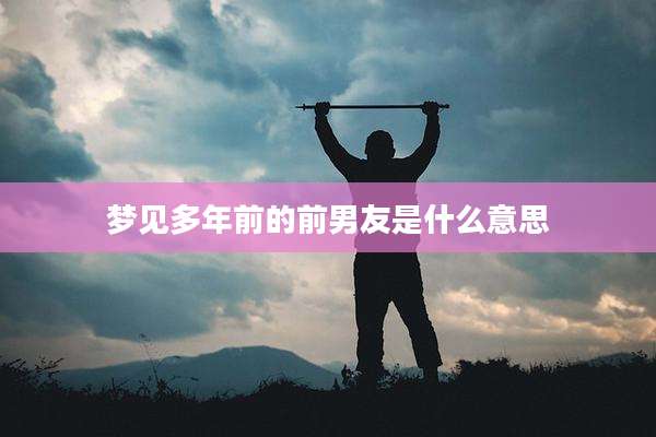 梦见多年前的前男友是什么意思