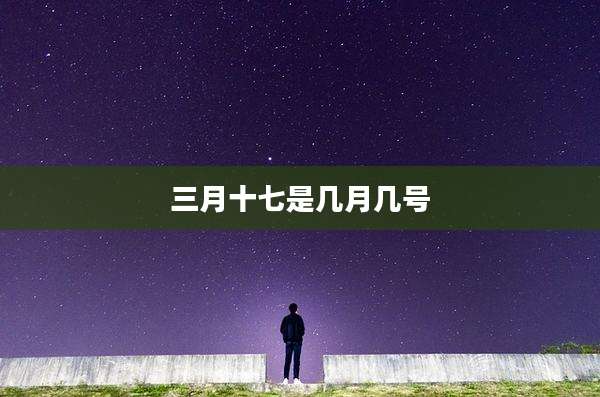 三月十七是几月几号