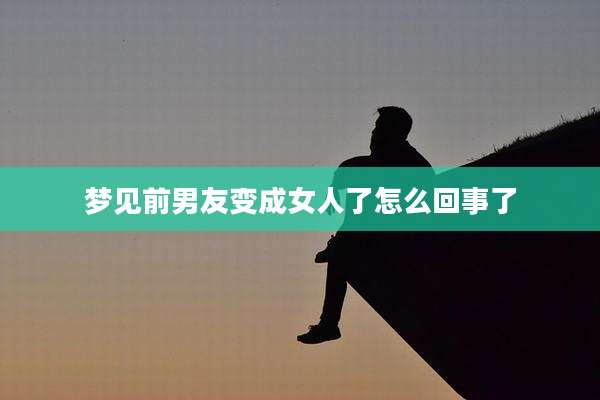 梦见前男友变成女人了怎么回事了