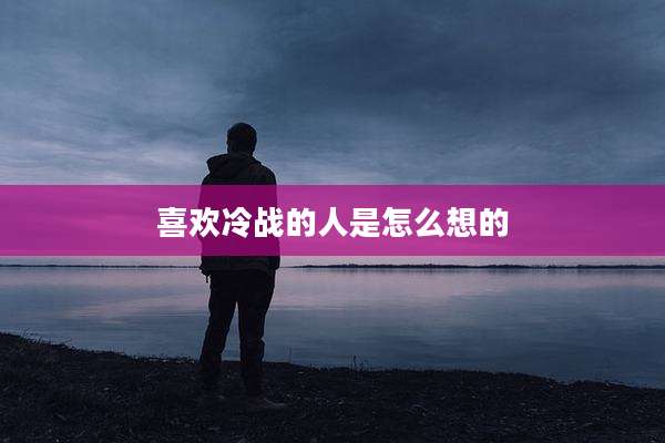 喜欢冷战的人是怎么想的
