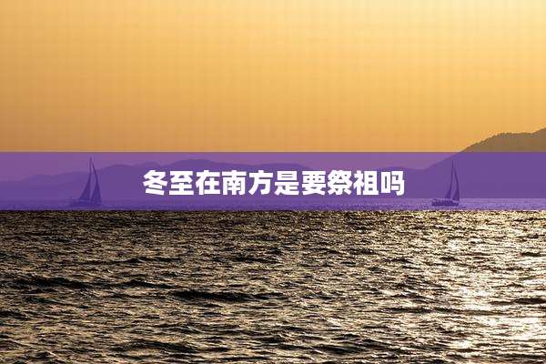 冬至在南方是要祭祖吗