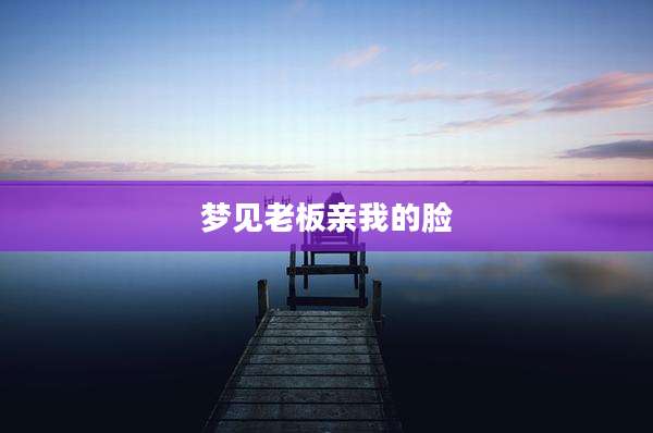 梦见老板亲我的脸