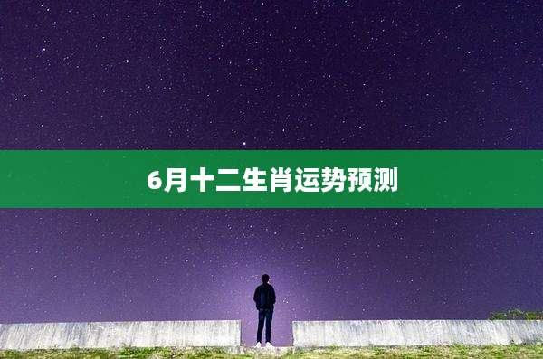 6月十二生肖运势预测