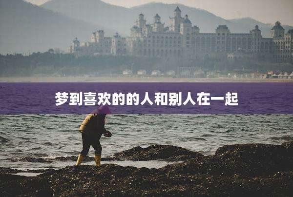 梦到喜欢的的人和别人在一起