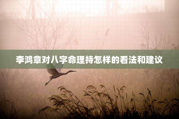 李鸿章对八字命理持怎样的看法和建议