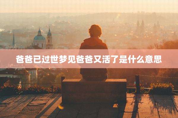 爸爸已过世梦见爸爸又活了是什么意思
