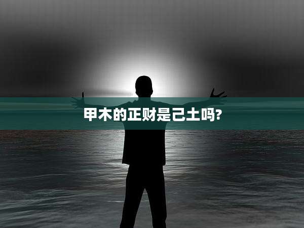 甲木的正财是己土吗?