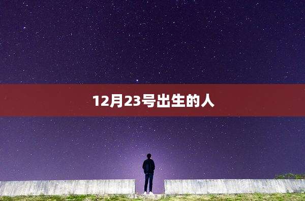 12月23号出生的人