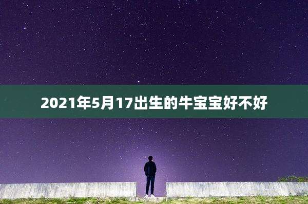 2021年5月17出生的牛宝宝好不好