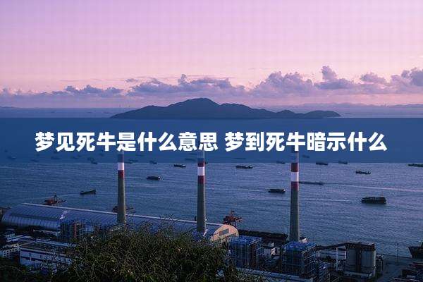 梦见死牛是什么意思 梦到死牛暗示什么