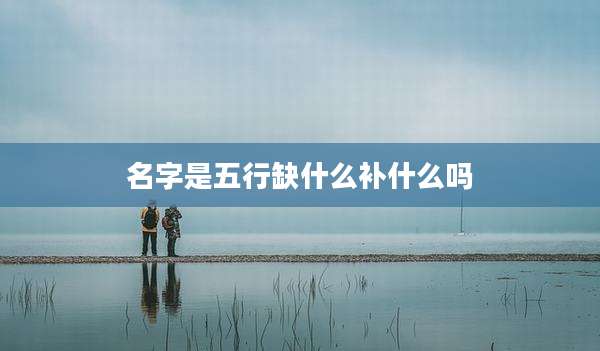 名字是五行缺什么补什么吗
