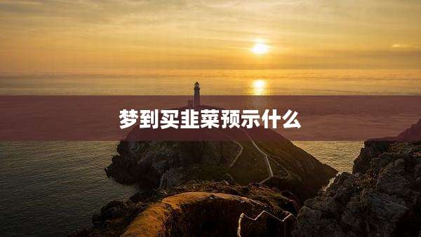 梦到买韭菜预示什么