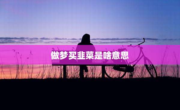 做梦买韭菜是啥意思