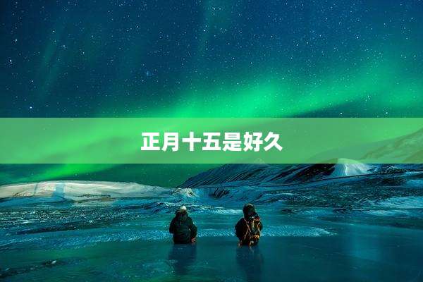 正月十五是好久