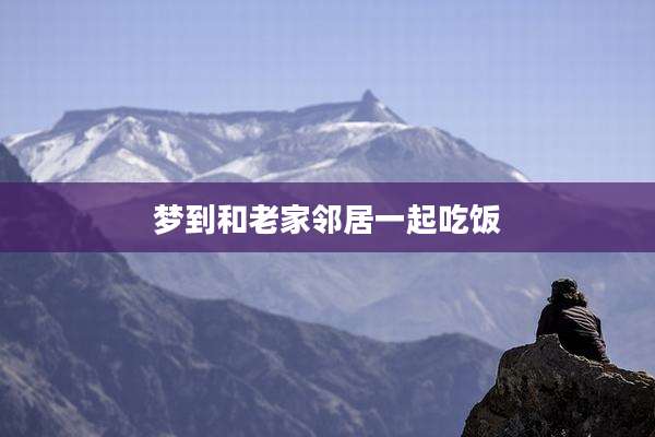 梦到和老家邻居一起吃饭