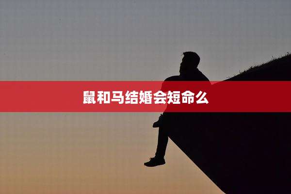 鼠和马结婚会短命么