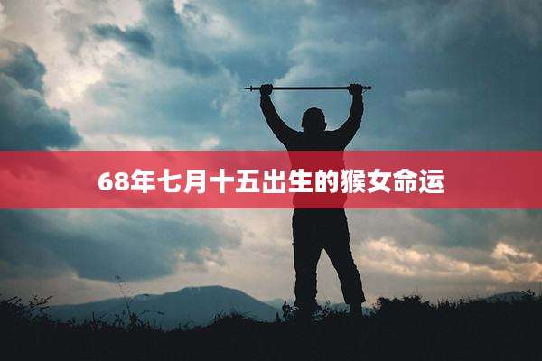 68年七月十五出生的猴女命运