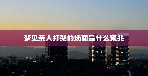 梦见亲人打架的场面是什么预兆