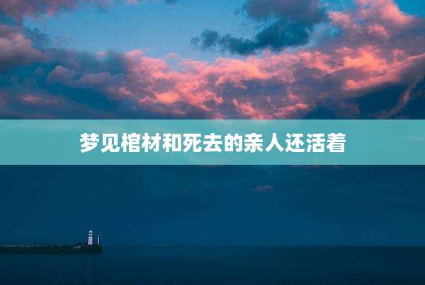 梦见棺材和死去的亲人还活着