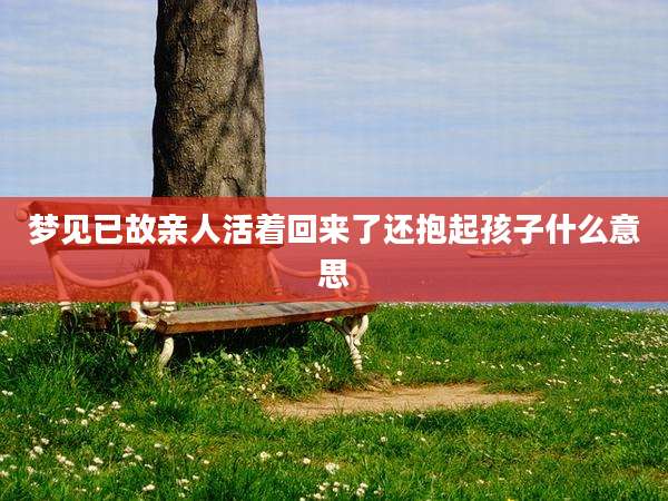 梦见已故亲人活着回来了还抱起孩子什么意思