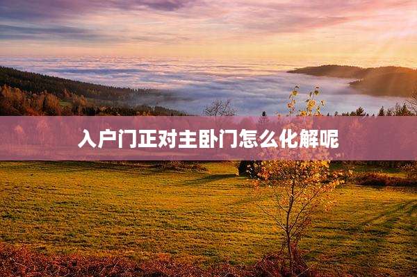 入户门正对主卧门怎么化解呢